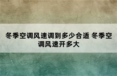 冬季空调风速调到多少合适 冬季空调风速开多大